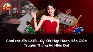 Chơi xóc đĩa 123B – Sự Kết Hợp Hoàn Hảo Giữa Truyền Thống Và Hiện Đại