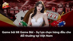 Game bài 68 Game Bài – Sự lựa chọn hàng đầu cho đổi thưởng tại Việt Nam