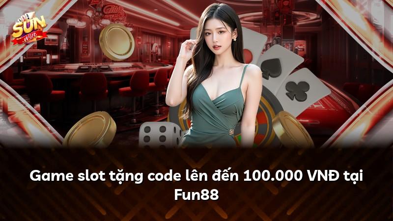 Game slot tặng code lên đến 100.000 VNĐ tại Fun88