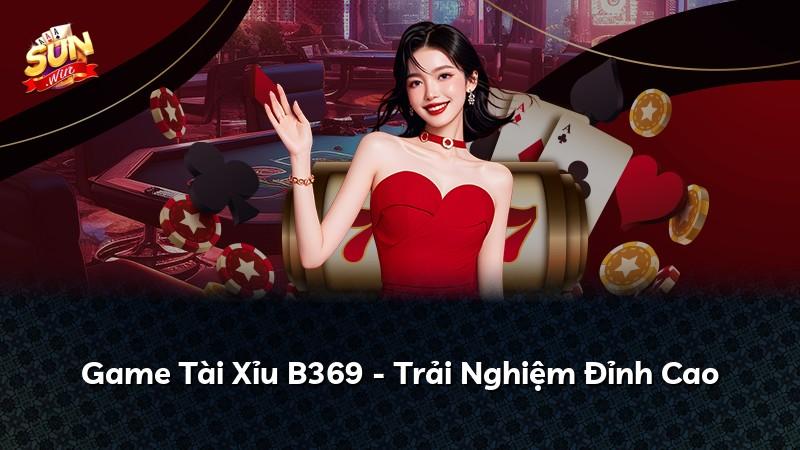 Game Tài Xỉu B369 - Trải Nghiệm Đỉnh Cao