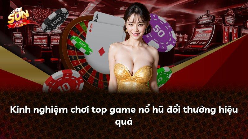 Kinh nghiệm chơi top game nổ hũ đổi thưởng hiệu quả