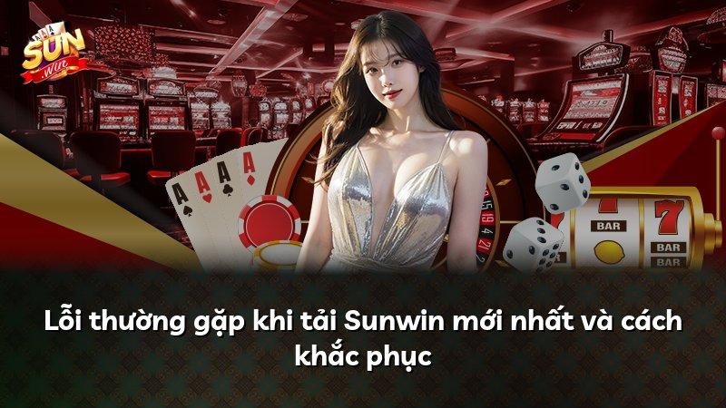 Lỗi thường gặp khi tải Sunwin mới nhất và cách khắc phục