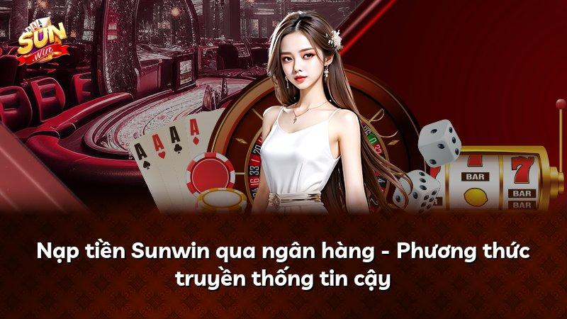 Nạp tiền Sunwin qua ngân hàng - Phương thức truyền thống tin cậy