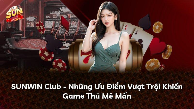 SUNWIN Club - Những Ưu Điểm Vượt Trội Khiến Game Thủ Mê Mẩn