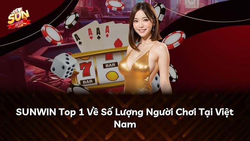 SUNWIN Top 1 Về Số Lượng Người Chơi Tại Việt Nam